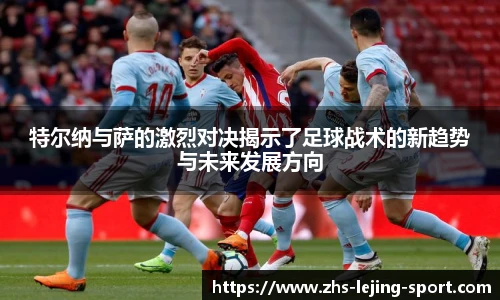 特尔纳与萨的激烈对决揭示了足球战术的新趋势与未来发展方向
