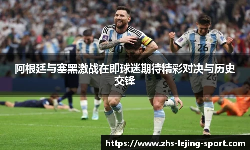 阿根廷与塞黑激战在即球迷期待精彩对决与历史交锋