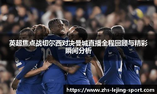 英超焦点战切尔西对决曼城直播全程回顾与精彩瞬间分析