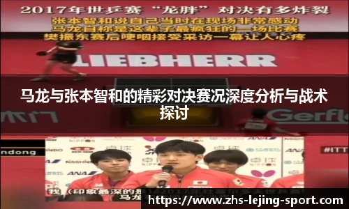 马龙与张本智和的精彩对决赛况深度分析与战术探讨