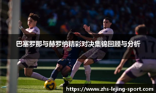 巴塞罗那与赫罗纳精彩对决集锦回顾与分析
